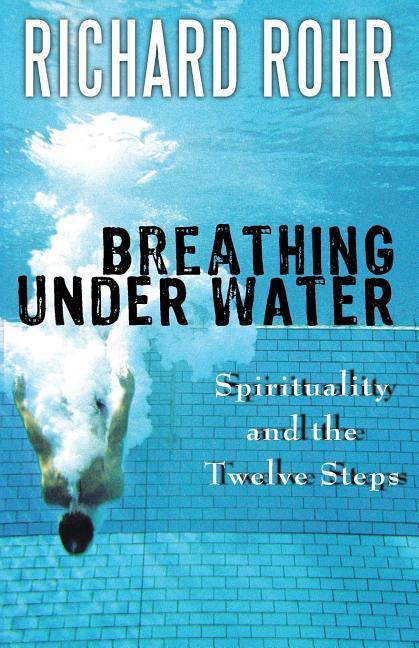 Breathing Under Water : Spirituality And The Twelve Steps by Richard Rohr