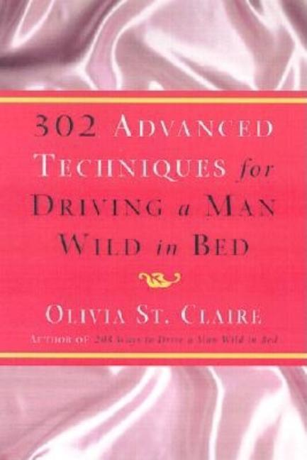 302 Advanced Techniques For Driving A Man Wild In Bed by Olivia St Claire