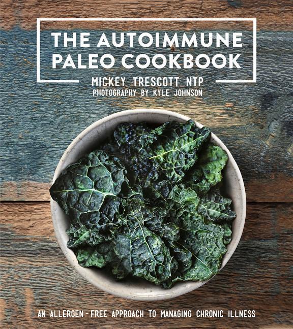 Autoimmune Paleo Cookbook : An Allergen- Free Approach To Managing Chronic Illness by Mickey Trescott