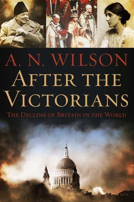 After The Victorians : The Decline Of Britain In The World by A N Wilson