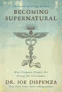 Becoming Supernatural : How Common People Are Doing The Uncommon by Joe Dispenza