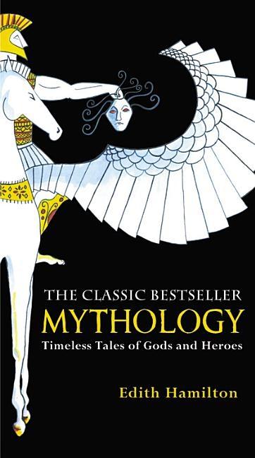 Mythology : Timeless Tales Of Gods And Heroes by Edith Hamilton