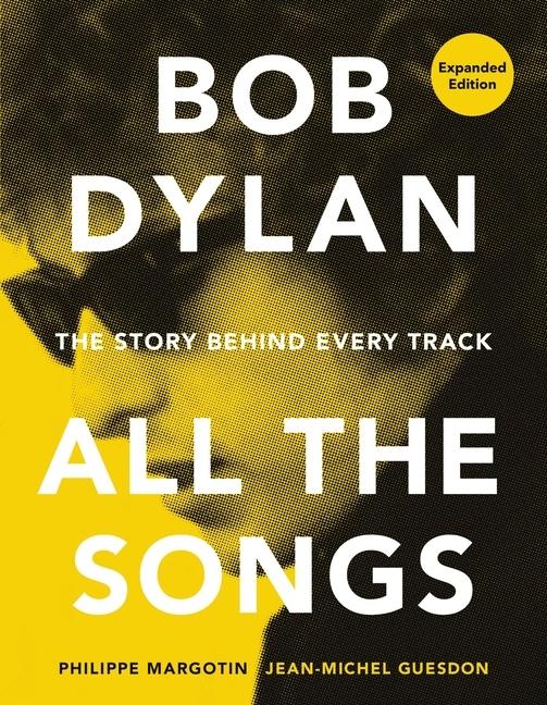 Bob Dylan All The Songs : The Story Behind Every Track Expanded Edition by Philippe Margotin and Jean-Michel Guesdon