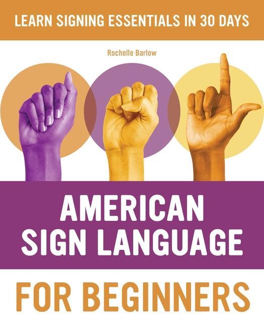 American Sign Language For Beginners : Learn Signing Essentials In 30 Days by Rochelle Barlow