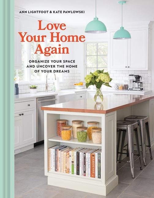 Love Your Home Again : Organize Your Space And Uncover The Home Of Your Dreams by Ann Lightfoot and Kate Pawlowski