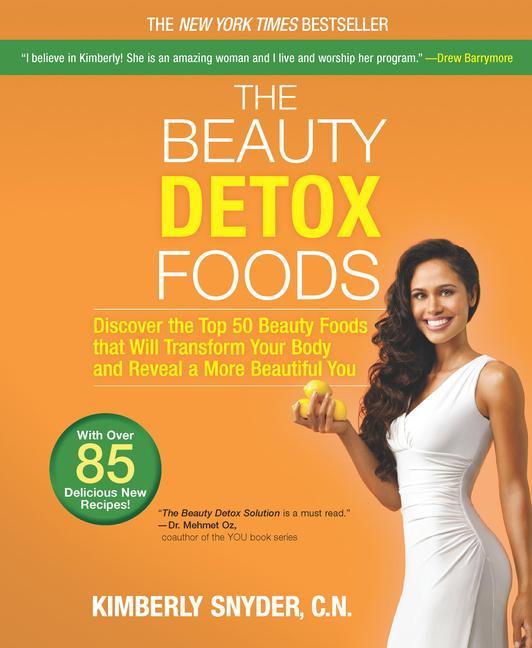 Beauty Detox Foods : Discover The Top 50 Superfoods That Will Transform Your Body And Reveal A More Beautiful You by Kimberly Snyder