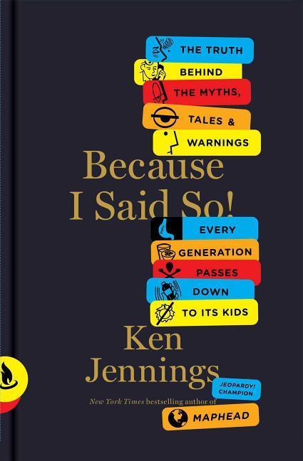 Because I Said So!: The Truth Behind The Myths, Tales, And Warnings Every Generation Passes Down To Its Kids by Ken Jennings