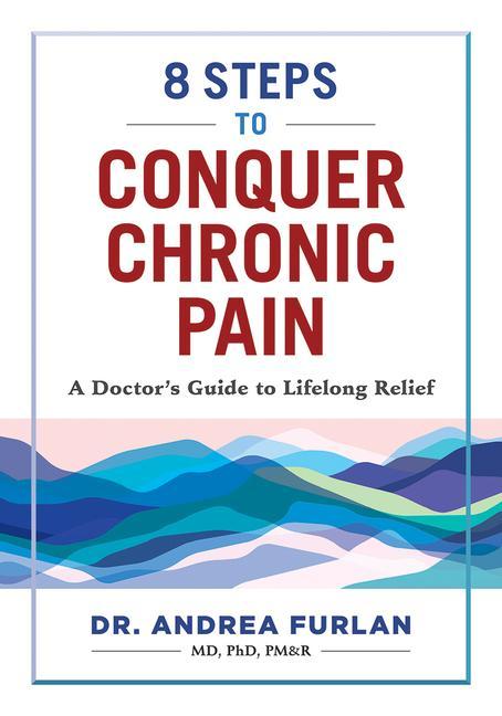 8 Steps To Conquer Chronic Pain : A Doctor's Guide To Lifelong Relief by Andrea Furlan