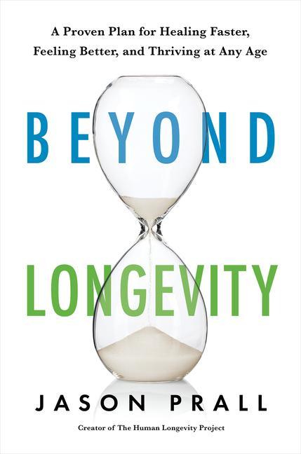 Beyond Longevity : A Proven Plan For Healing Faster, Feeling Better, And Thriving At Any Age by Jason Prall