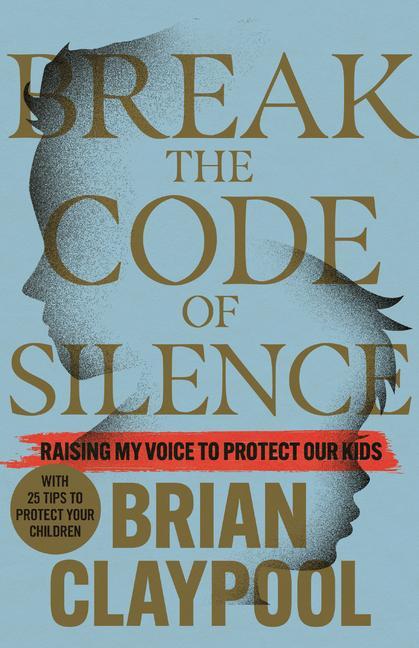 Break The Code Of Silence : Raising My Voice To Protect Our Kids by Brian Claypool