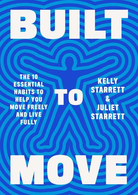 Built To Move : The Ten Essential Habits To Help You Move Freely And Live Fully by Kelly Starrett and Juliet Starrett