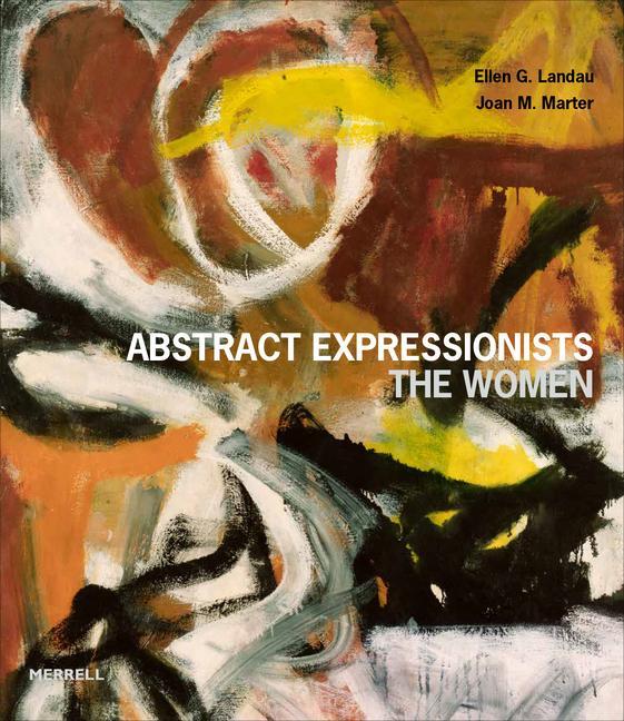 Abstract Expressionists : The Women by Ellen G Landau and Joan M Marter