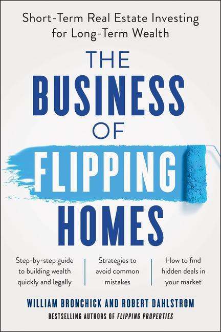 Business Of Flipping Homes : Short- Term Real Estate Investing For Long- Term Wealth by William Bronchick and Robert Dahlstrom