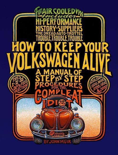 How To Keep Your Volkswagen Alive : A Manual Of Step- By- Step Procedures For The Compleat Idiot by John Muir and Tosh Gregg