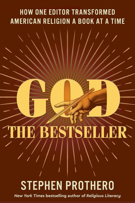 God The Bestseller : How One Editor Transformed American Religion A Book At A Time by Stephen Prothero