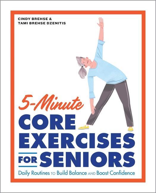 5- Minute Core Exercises For Seniors : Daily Routines To Build Balance And Boost Confidence by Cindy Brehse and Tami Brehse Dzenitis