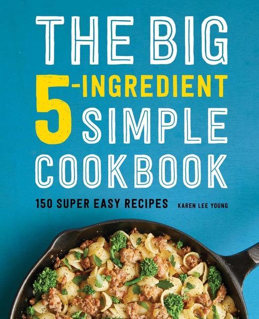 Big 5- Ingredient Simple Cookbook : 150 Super Easy Recipes by Karen Lee Young