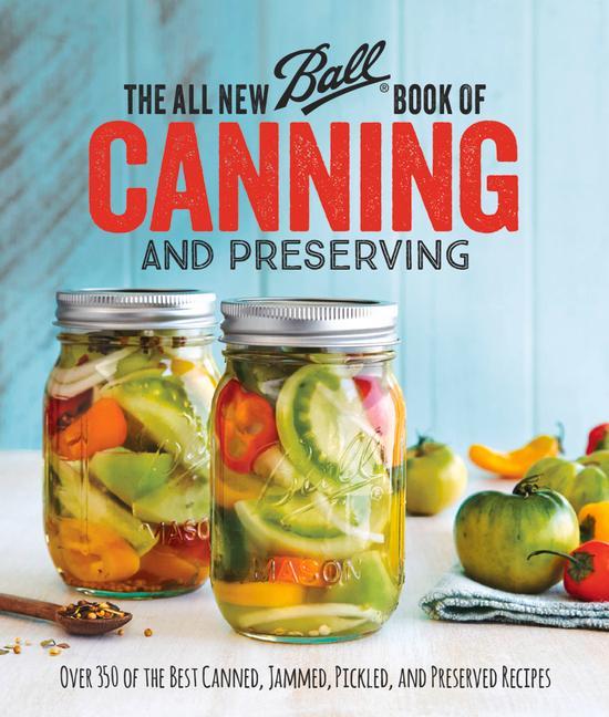 All New Ball Book Of Canning And Preserving : Over 350 Of The Best Canned, Jammed, Pickled, And Preserved Recipes by Ball Home Canning Test Kitchen