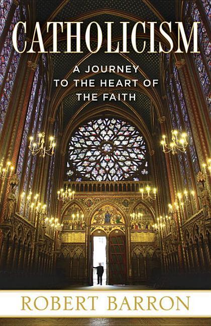 Catholicism : A Journey To The Heart Of The Faith by Robert Barron