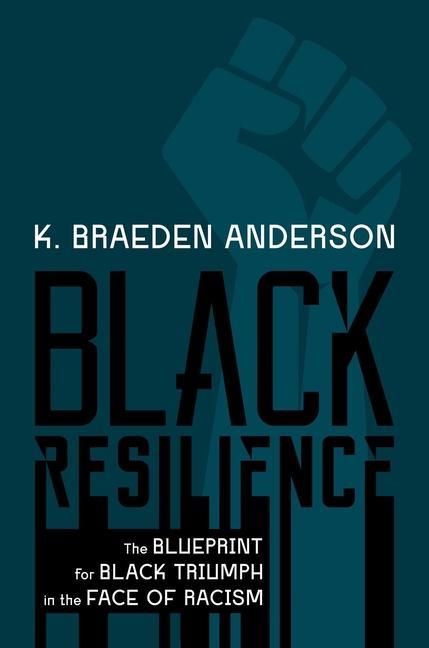 Black Resilience : The Blueprint For Black Triumph In The Face Of Racism by K Braeden Anderson