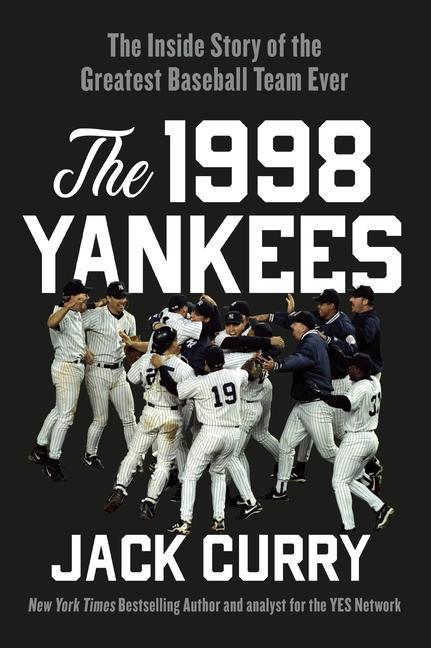 1998 Yankees : The Inside Story Of The Greatest Baseball Team Ever by Jack Curry