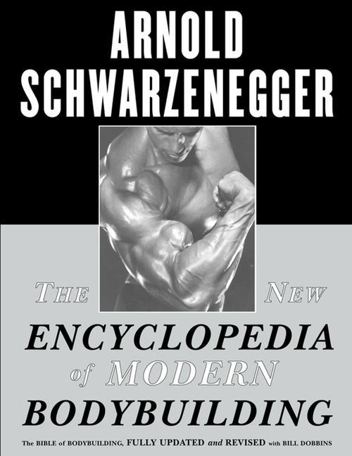 New Encyclopedia Of Modern Bodybuilding : The Bible Of Bodybuilding, Fully Updated And Revised by Arnold Schwarzenegger