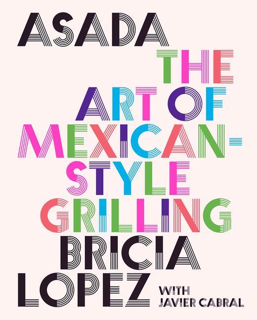 Asada : The Art Of Mexican- Style Grilling by Bricia Lopez and Javier Cabral