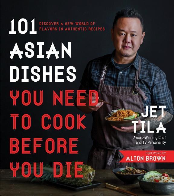 101 Asian Dishes You Need To Cook Before You Die : Discover A New World Of Flavors In Authentic Recipes by Jet Tila