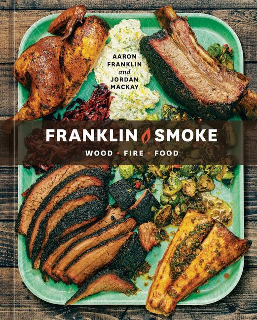 Franklin Smoke : Wood.Fire.Food.[ A Cookbook ] by Aaron Franklin and Jordan MacKay