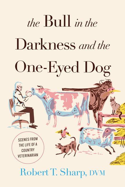 Bull In The Darkness And The One- Eyed Dog : Scenes From The Life Of A Country Veterinarian by Robert T Sharp