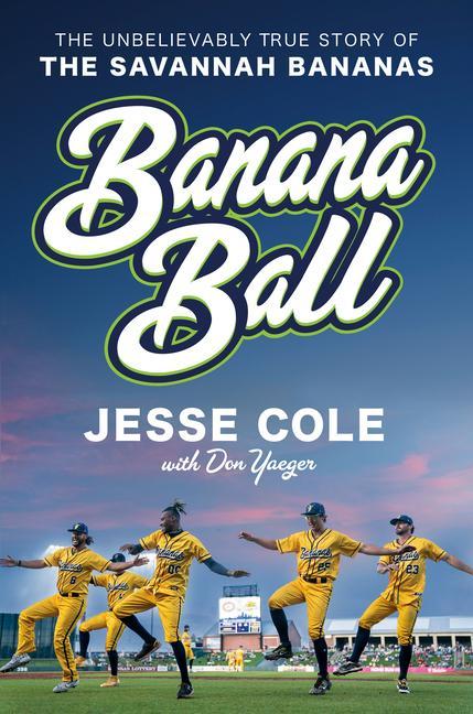Banana Ball : The Unbelievably True Story Of The Savannah Bananas by Jesse Cole