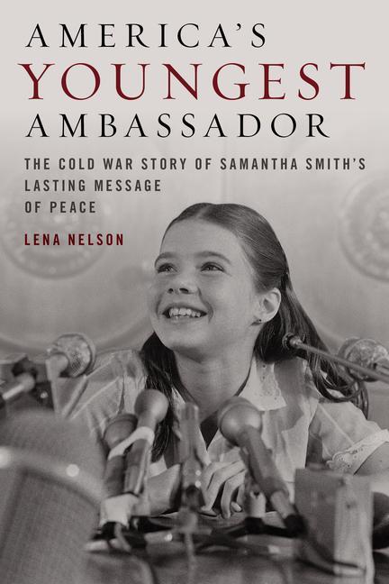 America's Youngest Ambassador : The Cold War Story Of Samantha Smith's Lasting Message Of Peace by Lena Nelson
