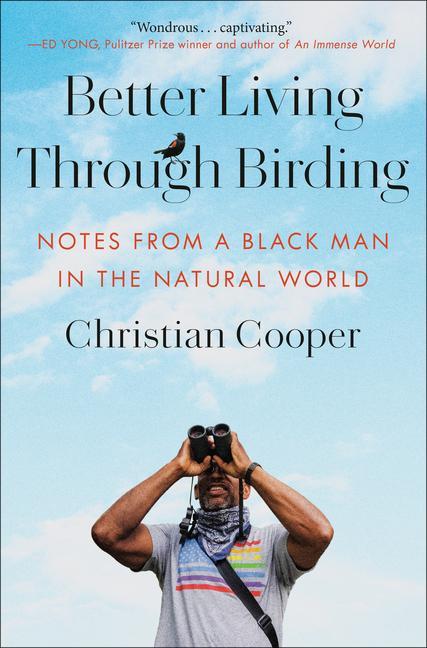 Better Living Through Birding : Notes From A Black Man In The Natural World by Christian Cooper