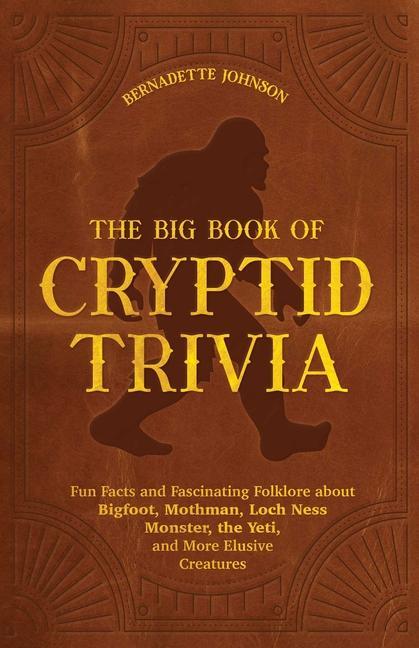 Big Book Of Cryptid Trivia : Fun Facts And Fascinating Folklore About Bigfoot, Mothman, Loch Ness Monster, The Yeti, And More Elusive Creatures by Bernadette Johnson