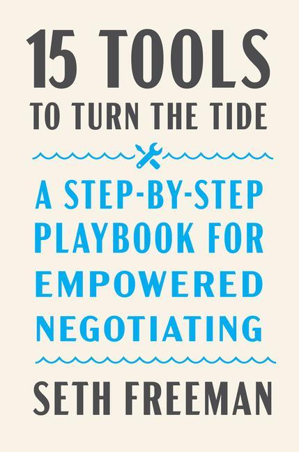 15 Tools To Turn The Tide : A Step- By- Step Playbook For Empowered Negotiating by Seth Freeman
