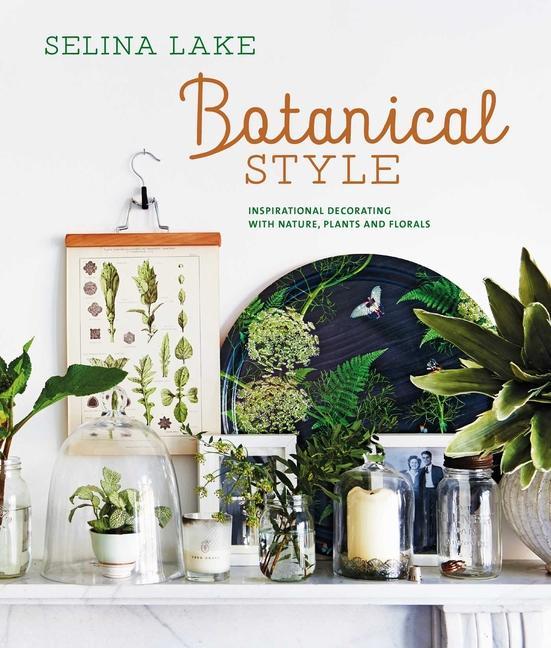 Botanical Style : Inspirational Decorating With Nature, Plants And Florals by Selina Lake