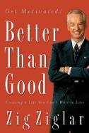 Better Than Good : Creating A Life You Can ' T Wait To Live by Zig Ziglar