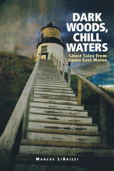 Dark Woods, Chill Waters : Ghost Tales From Down East Maine by Marcus Librizzi