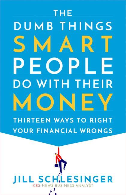 Dumb Things Smart People Do With Their Money : Thirteen Ways To Right Your Financial Wrongs by Jill Schlesinger