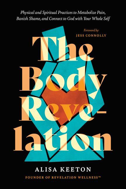 Body Revelation : Physical And Spiritual Practices To Metabolize Pain, Banish Shame, And Connect To God With Your Whole Self by Alisa Keeton