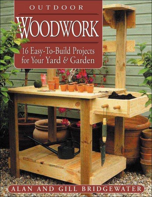 Outdoor Woodwork : 16 Easy- To- Build Projects For Your Yard & Garden (Us) by Gill Bridgewater and Alan Bridgewater