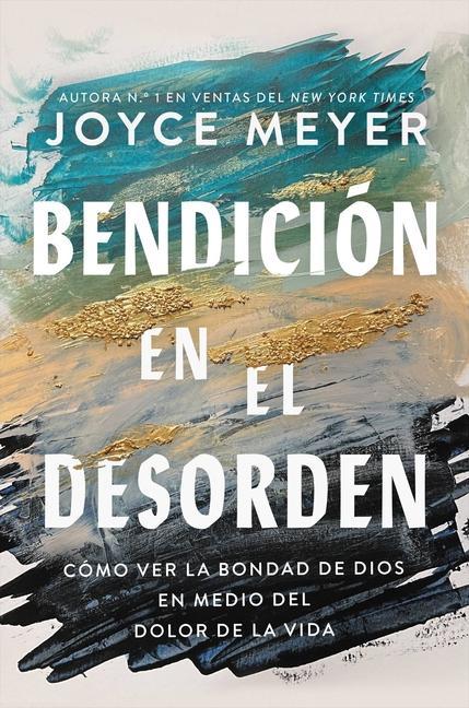 Bendición En El Desorden : Cómo Ver La Bondad De Dios En Medio Del Dolor De La Vida by Joyce Meyer