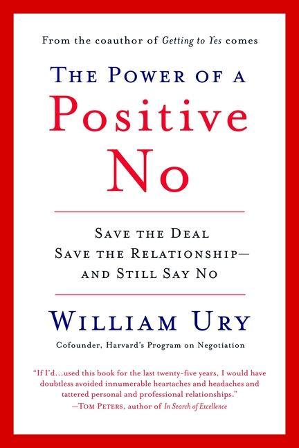 Power Of A Positive No : How To Say No And Still Get To Yes by William Ury