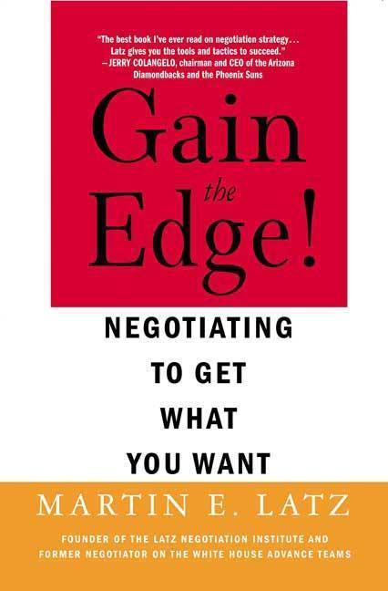 Gain The Edge!: Negotiating To Get What You Want by Martin Latz