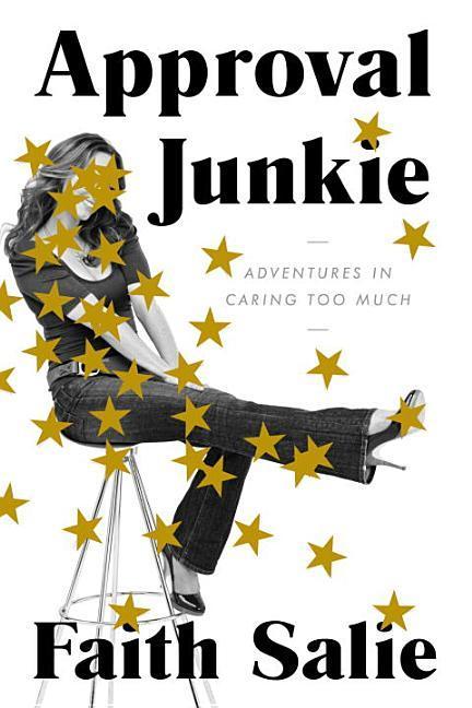 Approval Junkie : Adventures In Caring Too Much by Faith Salie