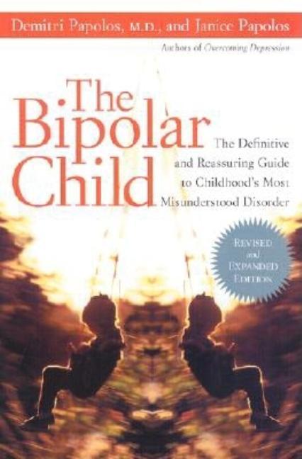 Bipolar Child : The Definitive And Reassuring Guide To Childhood's Most Misunderstood Disorder (Revised, Expanded) by Demitri Papolos and Janice Papolos