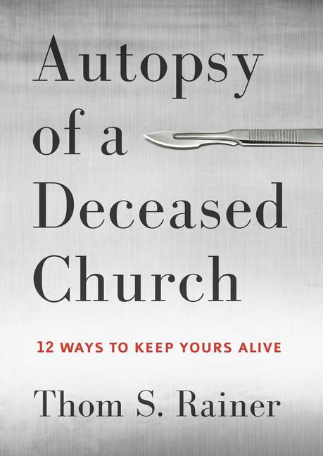 Autopsy Of A Deceased Church : 12 Ways To Keep Yours Alive by Thom S Rainer