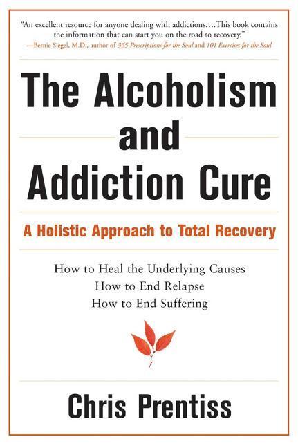 Alcoholism And Addiction Cure : A Holistic Approach To Total Recovery by Chris Prentiss and Pax Prentiss