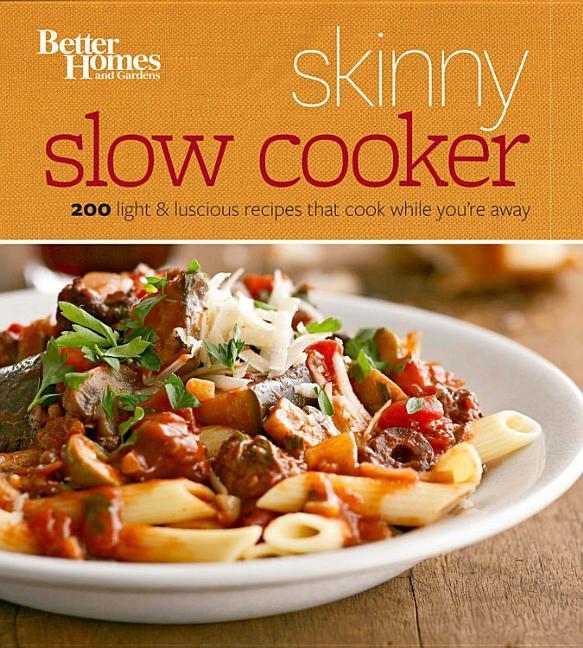 Better Homes And Gardens Skinny Slow Cooker : More Than 150 Light & Luscious Recipes That Cook While You ' Re Away by Better Homes and Gardens