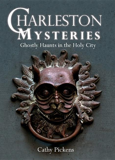 Charleston Mysteries : Ghostly Haunts In The Holy City by Cathy Pickens